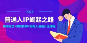 普通人IP崛起之路:打造个人品牌,精准定位+爆款拆解+吸粉人设设计全课程-聊项目