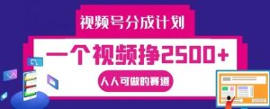 视频号分成计划,一个视频挣2500+,人人可做的赛道【揭秘】-聊项目