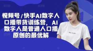 视频号/快手AI数字人口播带货训练营,AI数字人是普通人口播原创的最优解-聊项目