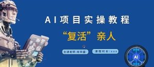 AI项目实操教程,“复活”亲人【9节视频课程】-聊项目