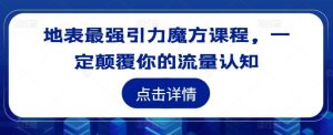 地表最强引力魔方课程,一定颠覆你的流量认知-聊项目