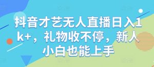抖音才艺无人直播日入1k+,礼物收不停,新人小白也能上手【揭秘】-聊项目