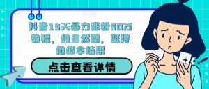 抖音15天暴力涨粉30万教程,纯自然流,坚持做必拿结果-聊项目