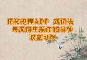 玩转携程APP，新玩法，每天简单操作15分钟，收益可观-聊项目