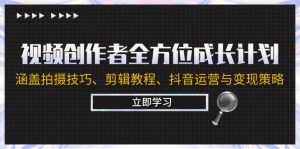 视频创作者全方位成长计划:涵盖拍摄技巧、剪辑教程、抖音运营与变现策略-聊项目