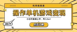 利用信息差玩转单机游戏变现,操作简单,小白可直接上手,月入2w+-聊项目