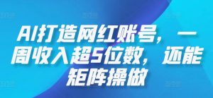AI打造网红账号,一周收入超5位数,还能矩阵操做-聊项目