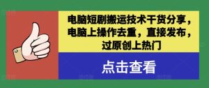 电脑短剧搬运技术干货分享,电脑上操作去重,直接发布,过原创上热门-聊项目