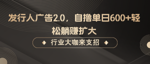 发行人广告2.0,无需任何成本自撸单日600+,轻松躺赚扩大-聊项目