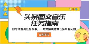 头条图文音乐任务指南:账号准备到任务接取,一站式解决你做任务所有问题-聊项目