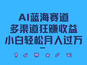 AI蓝海赛道,多渠道狂赚收益,小白轻松月入过万-聊项目