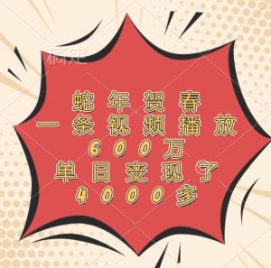 蛇年贺春,一条视频播放600万,单日变现了4000多-聊项目