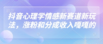 抖音心理学情感新赛道新玩法，涨粉和分成收入嘎嘎的-聊项目