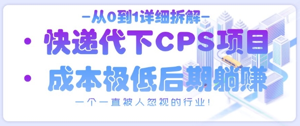 从0到1详细拆解快递代下CPS项目，一个一直被人忽视的行业！-聊项目