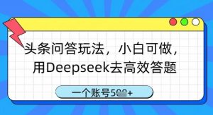 头条问答玩法,小白可做,用Deepseek去高效答题,一个账号几张-聊项目