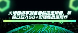 大话西游手游全自动撸金项目,单窗口日入50+可矩阵批量操作-聊项目