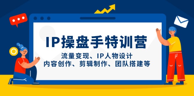 IP操盘手特训营，流量变现、IP人物设计、内容创作、剪辑制作、团队搭建等-聊项目