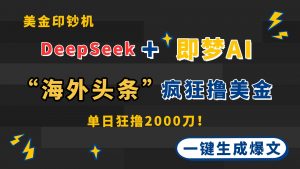 DeepSeek+即梦AI出海,美金印钞机,在“海外头条”疯狂撸美金,一键生…-聊项目