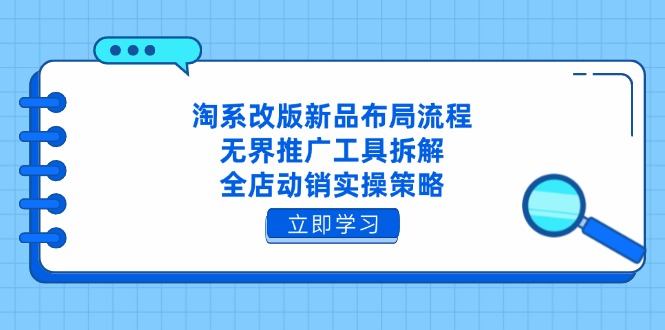 淘系改版新品布局流程，无界推广工具拆解，全店动销实操策略-聊项目