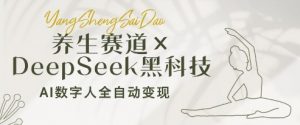 养生赛道+DeepSeek黑科技:AI数字人全自动变现,小白也能月入过W-聊项目