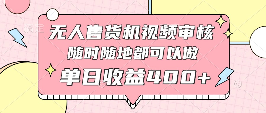 无人售货机视频审核，十秒钟一单，有手机就行，随时随地可做单日收益400+-聊项目