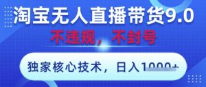 淘宝无人直播带货9.0 ,独家核心技术,不违规,不封号,操作简单,当天开播,当天见收益,日入数张【揭秘】-聊项目