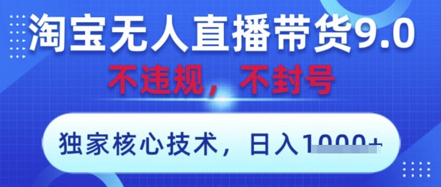 淘宝无人直播带货9.0 ，独家核心技术，不违规，不封号，操作简单，当天开播，当天见收益，日入数张【揭秘】-聊项目