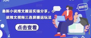 最新小说推文搬运实操分享,小说推文视频三连屏搬运玩法-聊项目