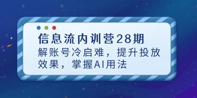 信息流内训营28期，解账号冷启难，提升投放效果，掌握AI用法-聊项目