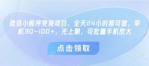 微信小程序变现项目,全天24小时都可做,单机30-100+,无上限,可批量手机放大-聊项目