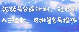 视频号分成计划,轻松日入三位数,可批量多号操作-聊项目