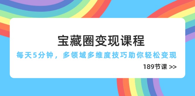 宝藏圈变现课程，每天5分钟，多领域多维度技巧助你轻松变现(189节-聊项目