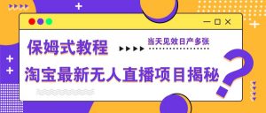 淘宝最新无人直播项目揭秘,保姆式教程,当天见效日产多张-聊项目