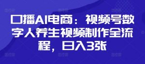 口播AI电商:视频号数字人养生视频制作全流程,日入3张-聊项目
