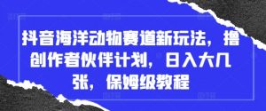 抖音海洋动物赛道新玩法,撸创作者伙伴计划,日入大几张,保姆级教程-聊项目