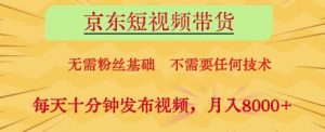 京东短视频带货,无需粉丝基础,不需要任何技术,每天十分钟发布视频,月入8k【揭秘】-聊项目