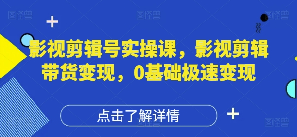 影视剪辑号实操课，影视剪辑带货变现，0基础极速变现-聊项目