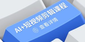 从入门到精通,AI+短视频剪辑课程,掌握账号运营直播技巧,打造爆款-聊项目