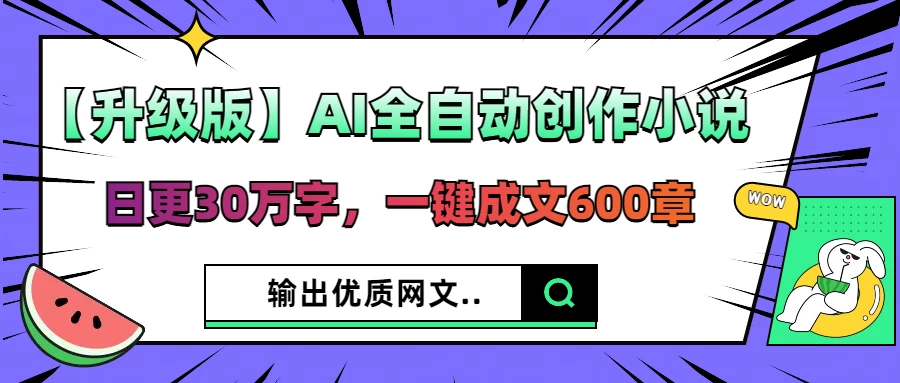 【升级版】AI全自动创作小说，日更30万字，一键成文600章，输出优质网文-聊项目