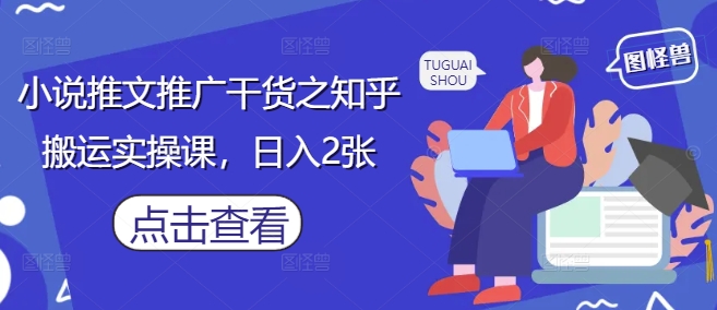 小说推文推广干货之知乎搬运实操课，日入2张-聊项目