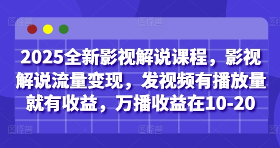 2025全新影视解说课程，影视解说流量变现，发视频有播放量就有收益，万播收益在10-20-聊项目