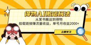 得物AI搬运玩法,从某书搬运到得物,挂载链接赚流量收益,单号月收益2000+-聊项目