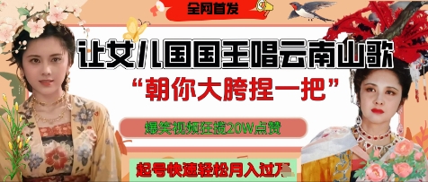 让女儿国国王开口唱云南山歌“朝你大胯捏一把”，爆笑视频狂揽点赞20W点赞，熟练后起号快轻松月入过W-聊项目