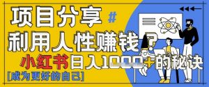 小红书日入1k+?揭秘人性洞察力,小白3分钟上手,点赞爆棚!-聊项目