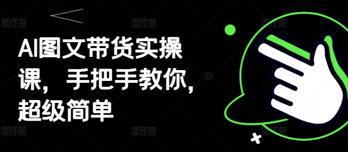 AI图文带货实操课，手把手教你，超级简单-聊项目