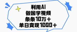 利用AI做国学视频,条条点赞10w+,单日变现1k+-聊项目