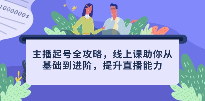主播起号全攻略，线上课助你从基础到进阶，提升直播能力-聊项目