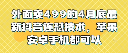 外面卖499的4月底最新抖音连怼技术，苹果安卓手机都可以-聊项目