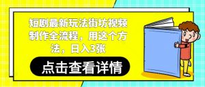 短剧最新玩法街坊视频制作全流程,用这个方法,日入3张-聊项目