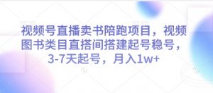 视频号直播卖书陪跑项目，视频号图书类目直搭间搭建起号稳号，3-7天起号，月入1w+-聊项目